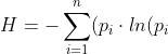 H = - \sum^n_{i=1} (p_i \cdot ln (p_i))